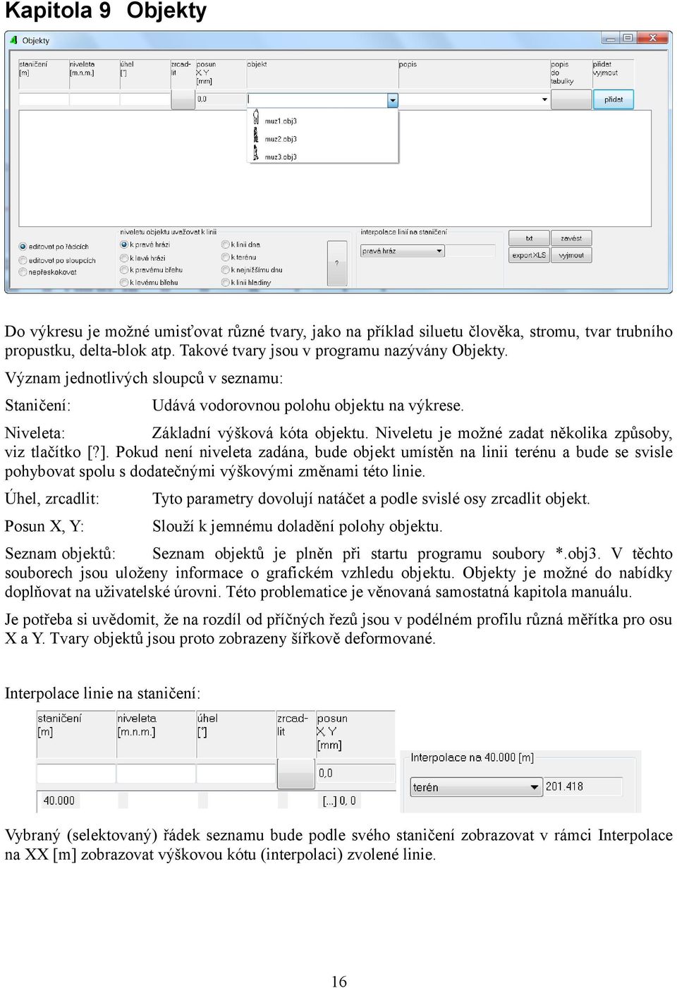 Pokud není niveleta zadána, bude objekt umístěn na linii terénu a bude se svisle pohybovat spolu s dodatečnými výškovými změnami této linie.