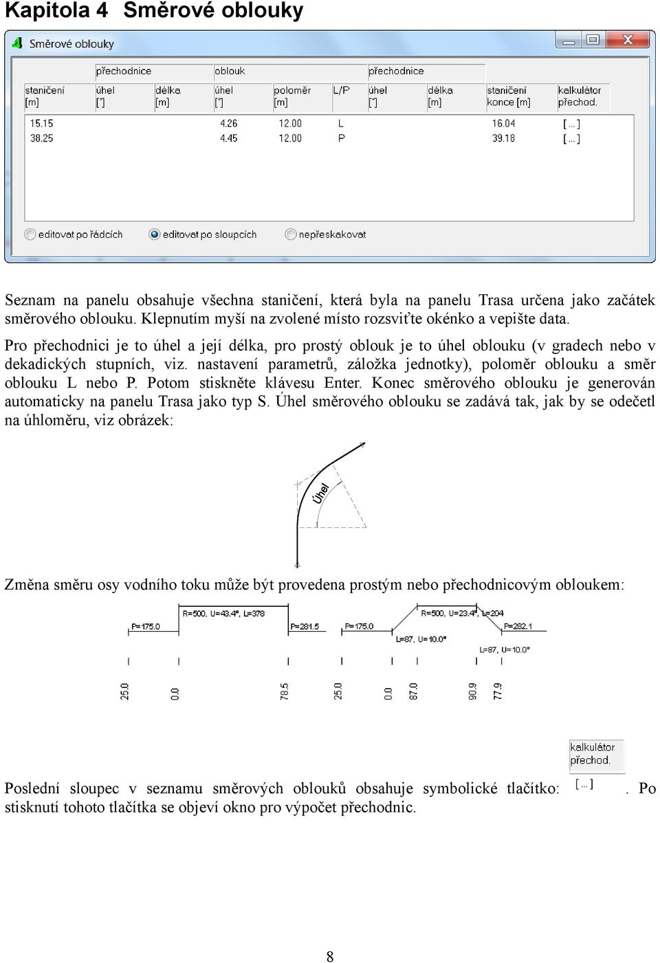 nastavení parametrů, záložka jednotky), poloměr oblouku a směr oblouku L nebo P. Potom stiskněte klávesu Enter. Konec směrového oblouku je generován automaticky na panelu Trasa jako typ S.