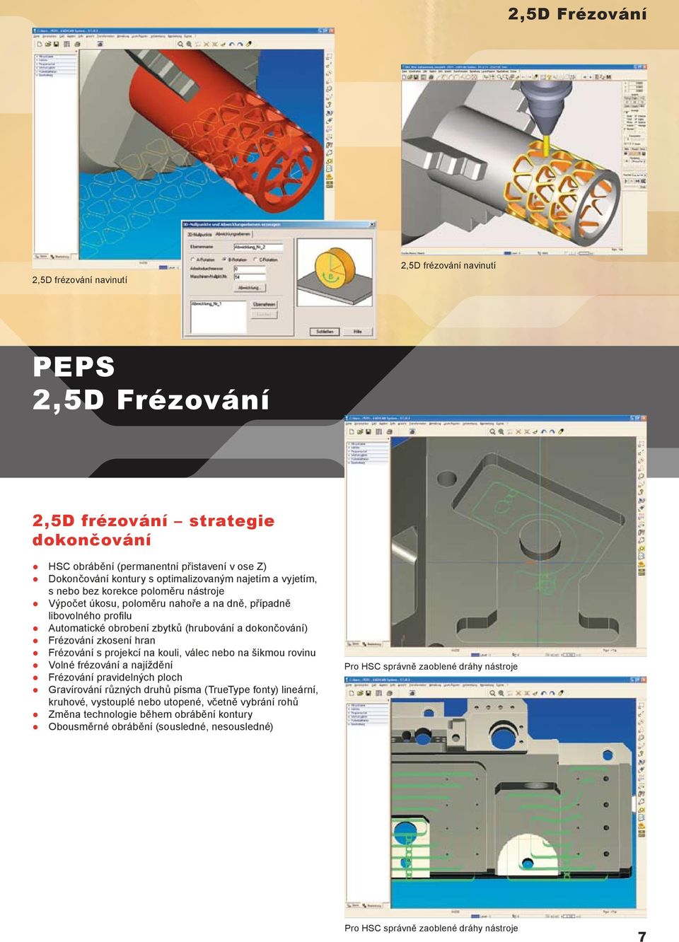 dokončování) Frézování zkosení hran Frézování s projekcí na kouli, válec nebo na šikmou rovinu Volné frézování a najíždění Frézování pravidelných ploch Gravírování různých druhů písma (TrueType