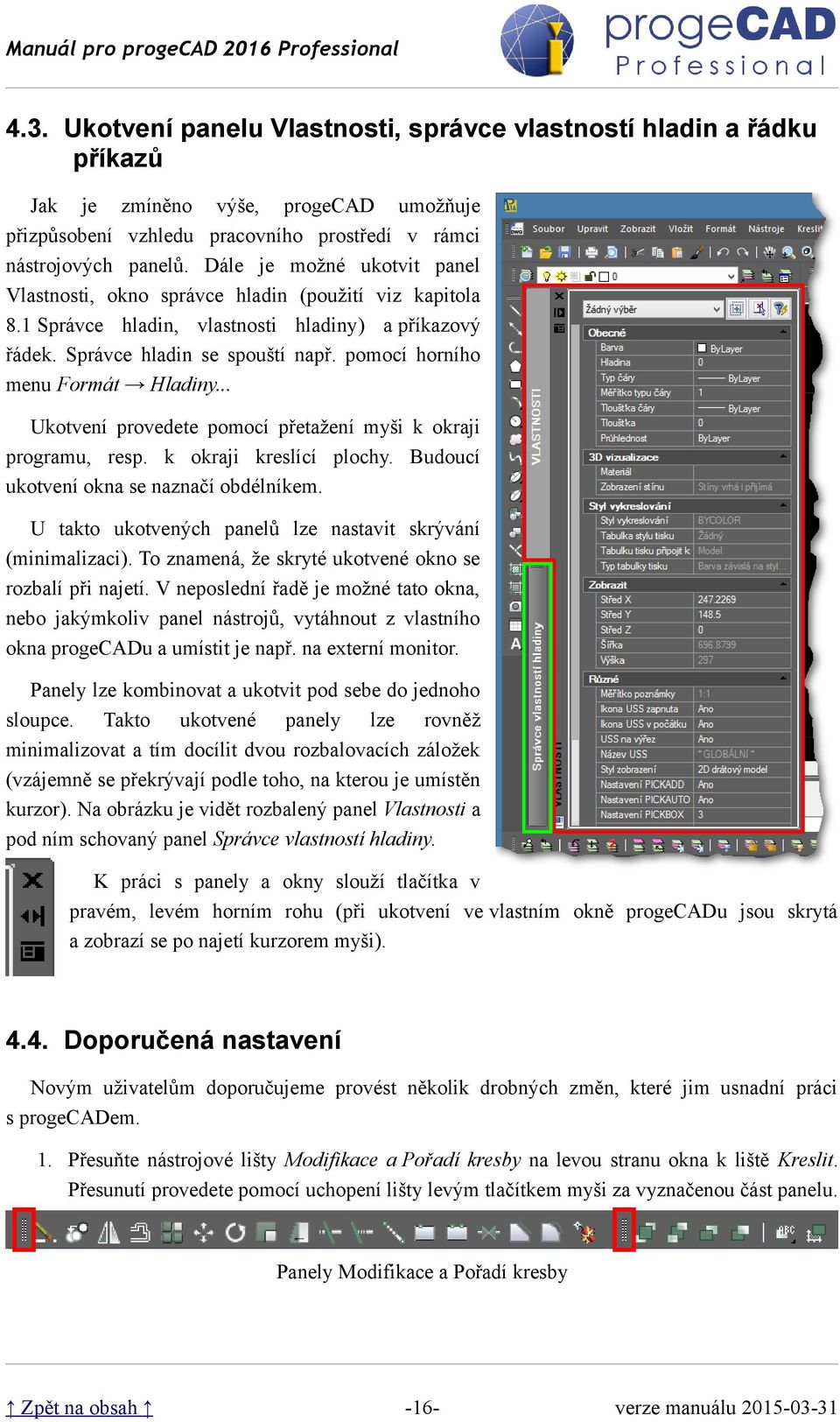 pomocí horního menu Formát Hladiny... Ukotvení provedete pomocí přetažení myši k okraji programu, resp. k okraji kreslící plochy. Budoucí ukotvení okna se naznačí obdélníkem.