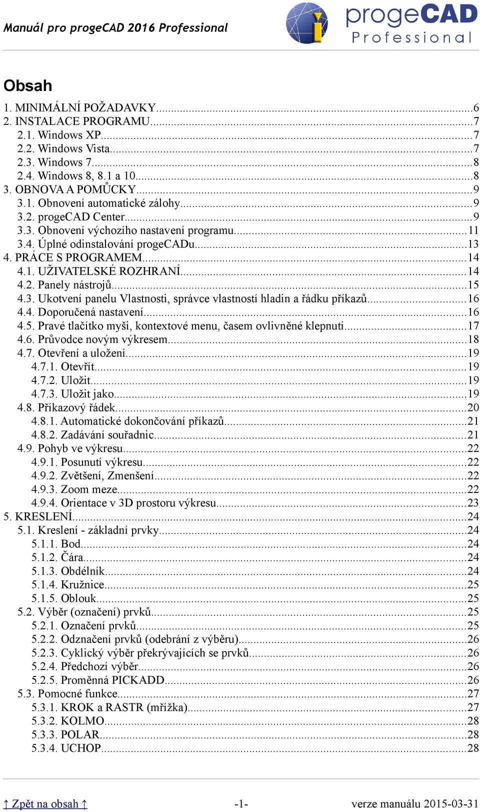 3. Ukotvení panelu Vlastnosti, správce vlastností hladin a řádku příkazů...16 4.4. Doporučená nastavení...16 4.5. Pravé tlačítko myši, kontextové menu, časem ovlivněné klepnutí...17 4.6. Průvodce novým výkresem.