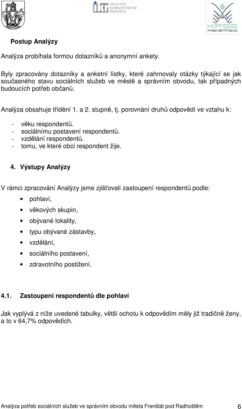 Analýza obsahuje třídění 1. a 2. stupně, tj. porovnání druhů odpovědí ve vztahu k: - věku respondentů. - sociálnímu postavení respondentů. - vzdělání respondentů.