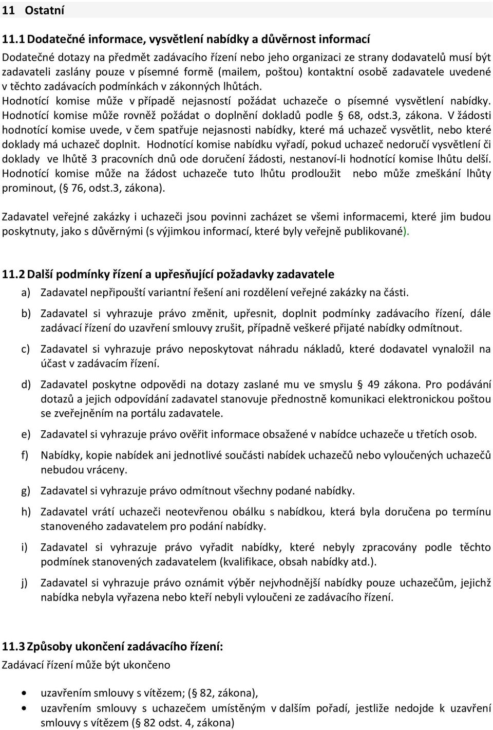 formě (mailem, poštou) kontaktní osobě zadavatele uvedené v těchto zadávacích podmínkách v zákonných lhůtách. Hodnotící komise může v případě nejasností požádat uchazeče o písemné vysvětlení nabídky.