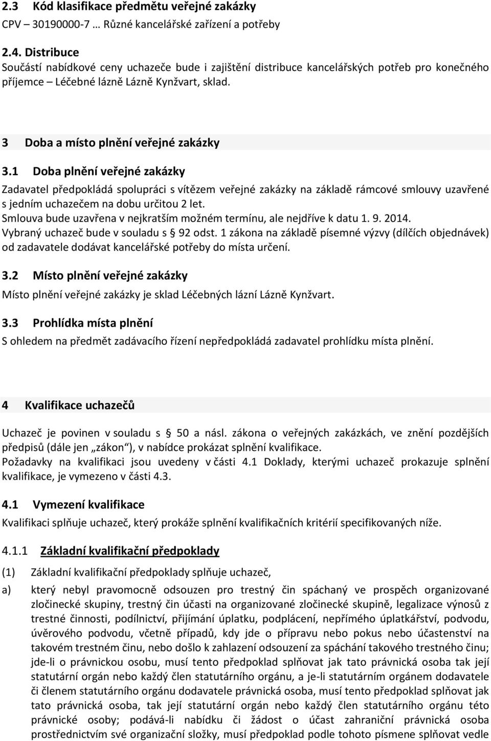 1 Doba plnění veřejné zakázky Zadavatel předpokládá spolupráci s vítězem veřejné zakázky na základě rámcové smlouvy uzavřené s jedním uchazečem na dobu určitou 2 let.