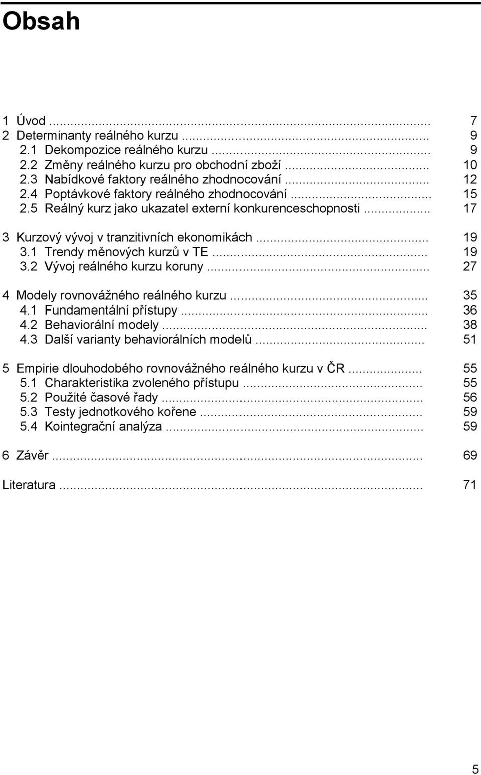 .. 19 3.2 Vývoj reálného kurzu koruny... 27 4 Modely rovnovážného reálného kurzu... 35 4.1 Fundamentální přístupy... 36 4.2 Behaviorální modely... 38 4.3 Další varianty behaviorálních modelů.