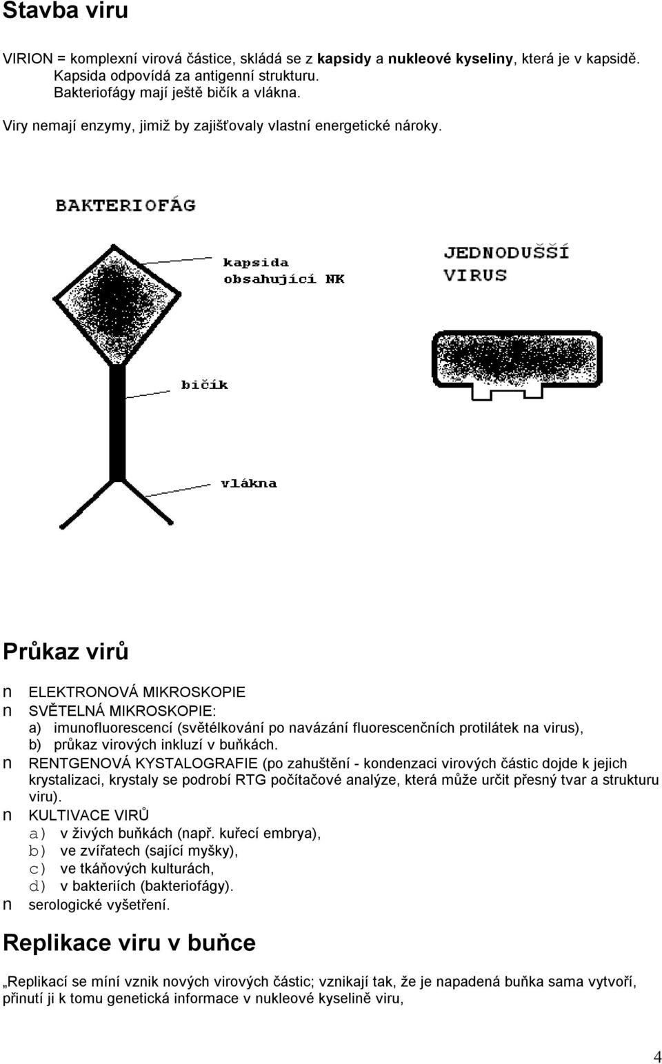 Průkaz virů ELEKTRONOVÁ MIKROSKOPIE SVĚTELNÁ MIKROSKOPIE: a) imunofluorescencí (světélkování po navázání fluorescenčních protilátek na virus), b) průkaz virových inkluzí v buňkách.