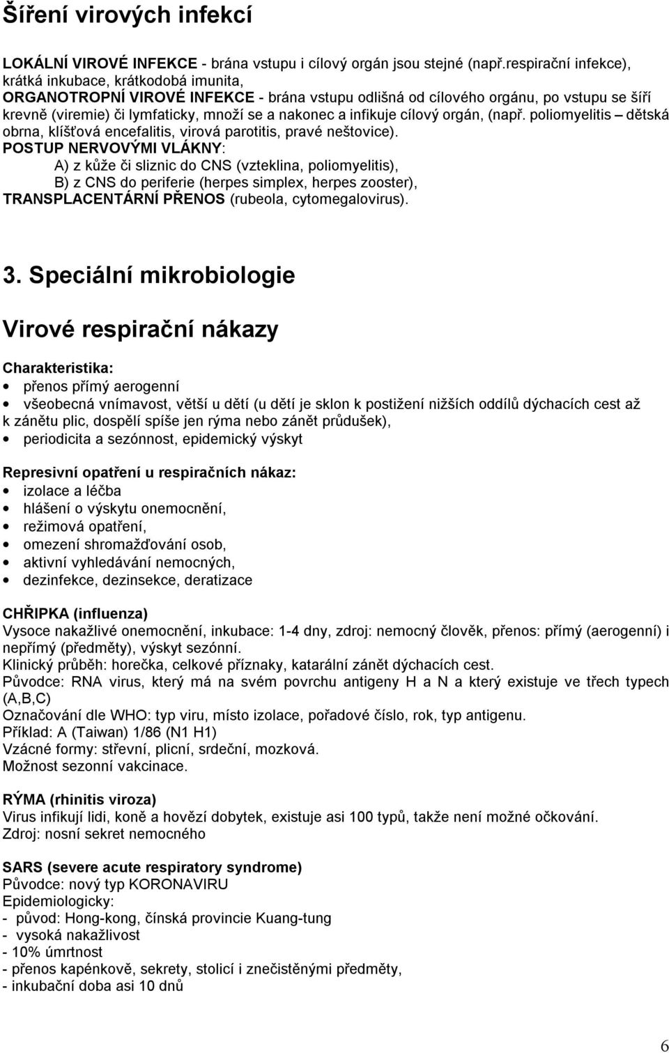 infikuje cílový orgán, (např. poliomyelitis dětská obrna, klíšťová encefalitis, virová parotitis, pravé neštovice).