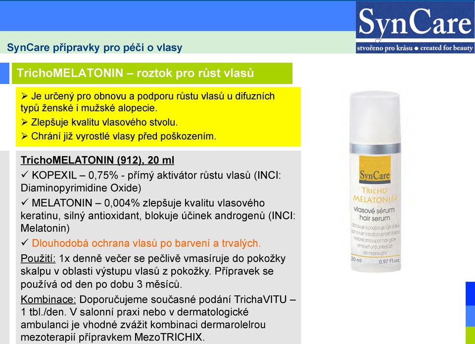 TrichoMELATONIN (912), 20 ml ü KOPEXIL 0,75% - přímý aktivátor růstu vlasů (INCI: Diaminopyrimidine Oxide) ü MELATONIN 0,004% zlepšuje kvalitu vlasového keratinu, silný antioxidant, blokuje účinek