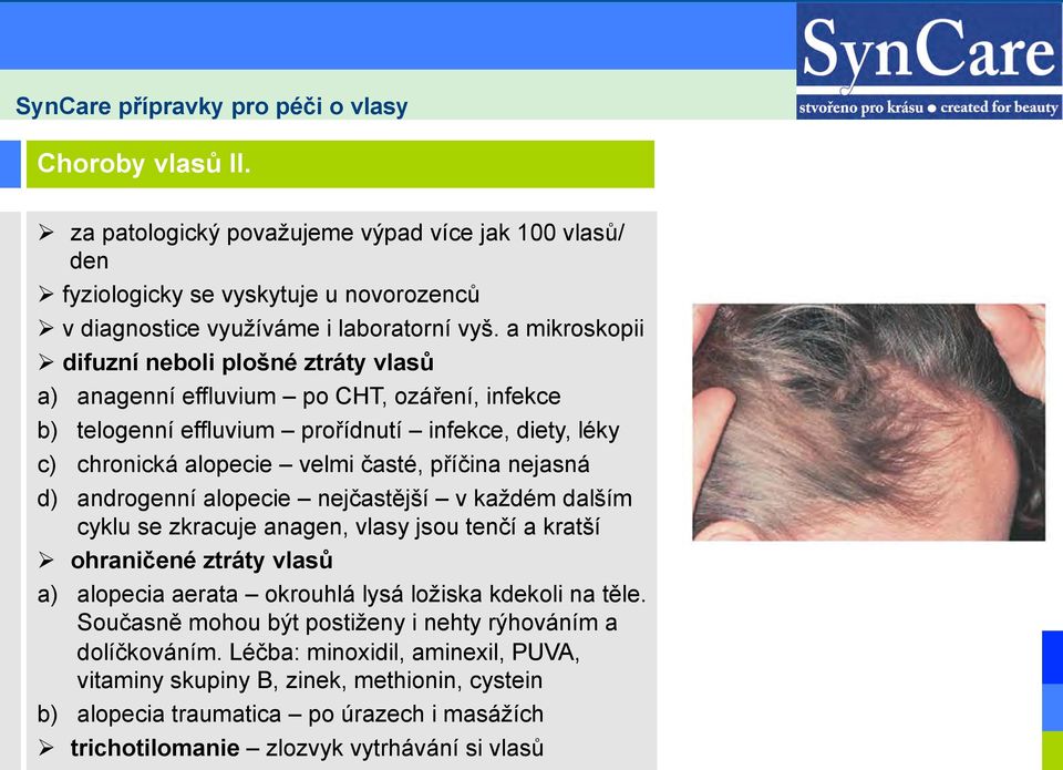 nejasná d) androgenní alopecie nejčastější v každém dalším cyklu se zkracuje anagen, vlasy jsou tenčí a kratší Ø ohraničené ztráty vlasů a) alopecia aerata okrouhlá lysá ložiska kdekoli na těle.