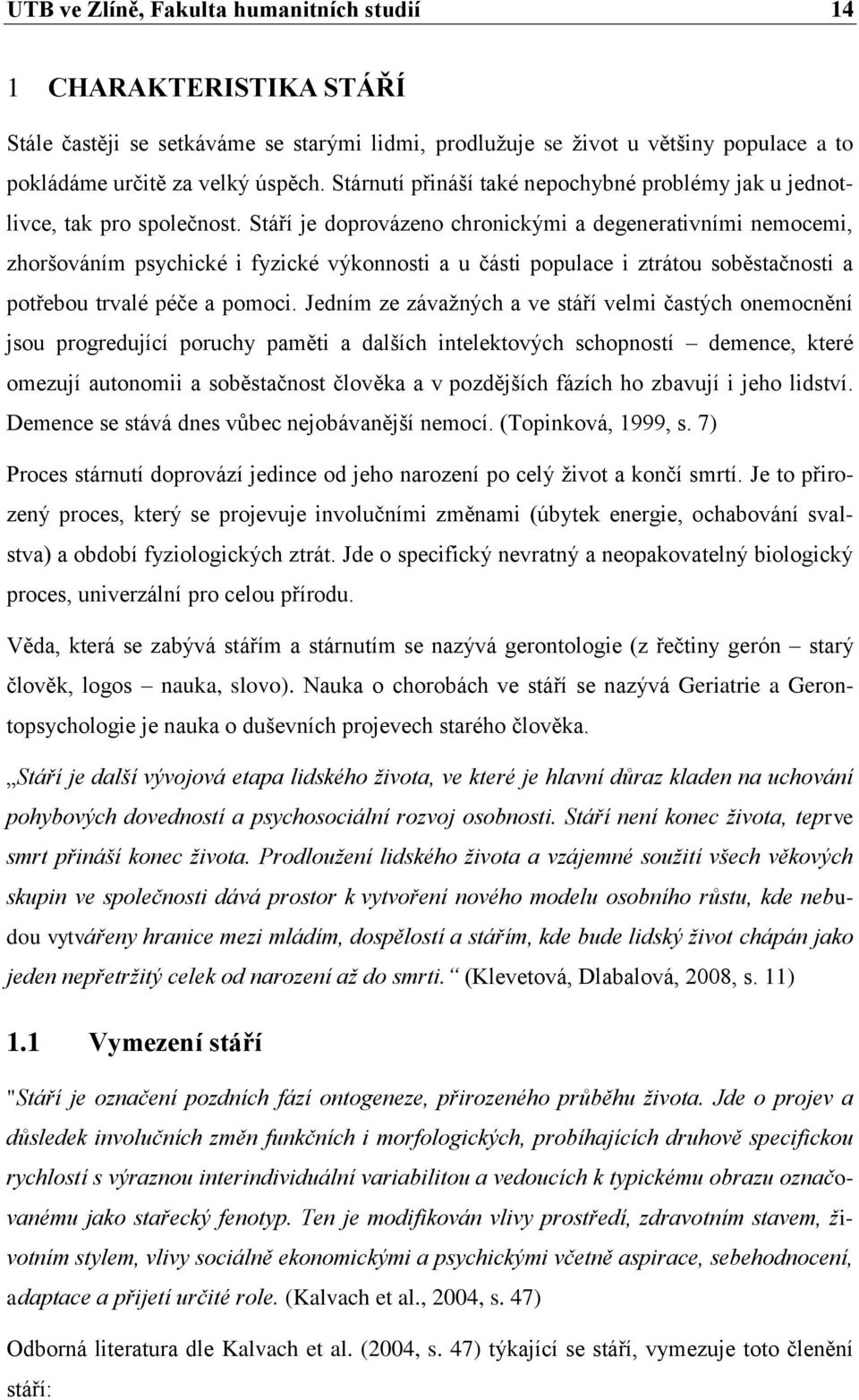 Stáří je doprovázeno chronickými a degenerativními nemocemi, zhoršováním psychické i fyzické výkonnosti a u části populace i ztrátou soběstačnosti a potřebou trvalé péče a pomoci.