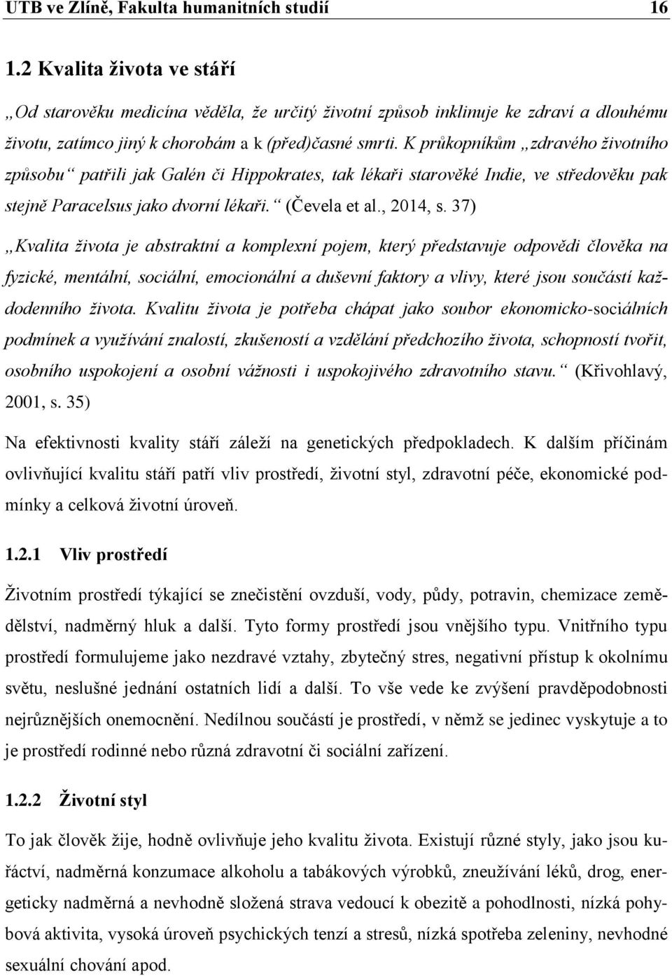 K průkopníkům zdravého životního způsobu patřili jak Galén či Hippokrates, tak lékaři starověké Indie, ve středověku pak stejně Paracelsus jako dvorní lékaři. (Čevela et al., 2014, s.