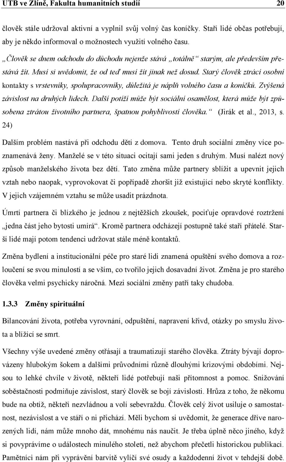 Starý člověk ztrácí osobní kontakty s vrstevníky, spolupracovníky, důležitá je náplň volného času a koníčků. Zvýšená závislost na druhých lidech.