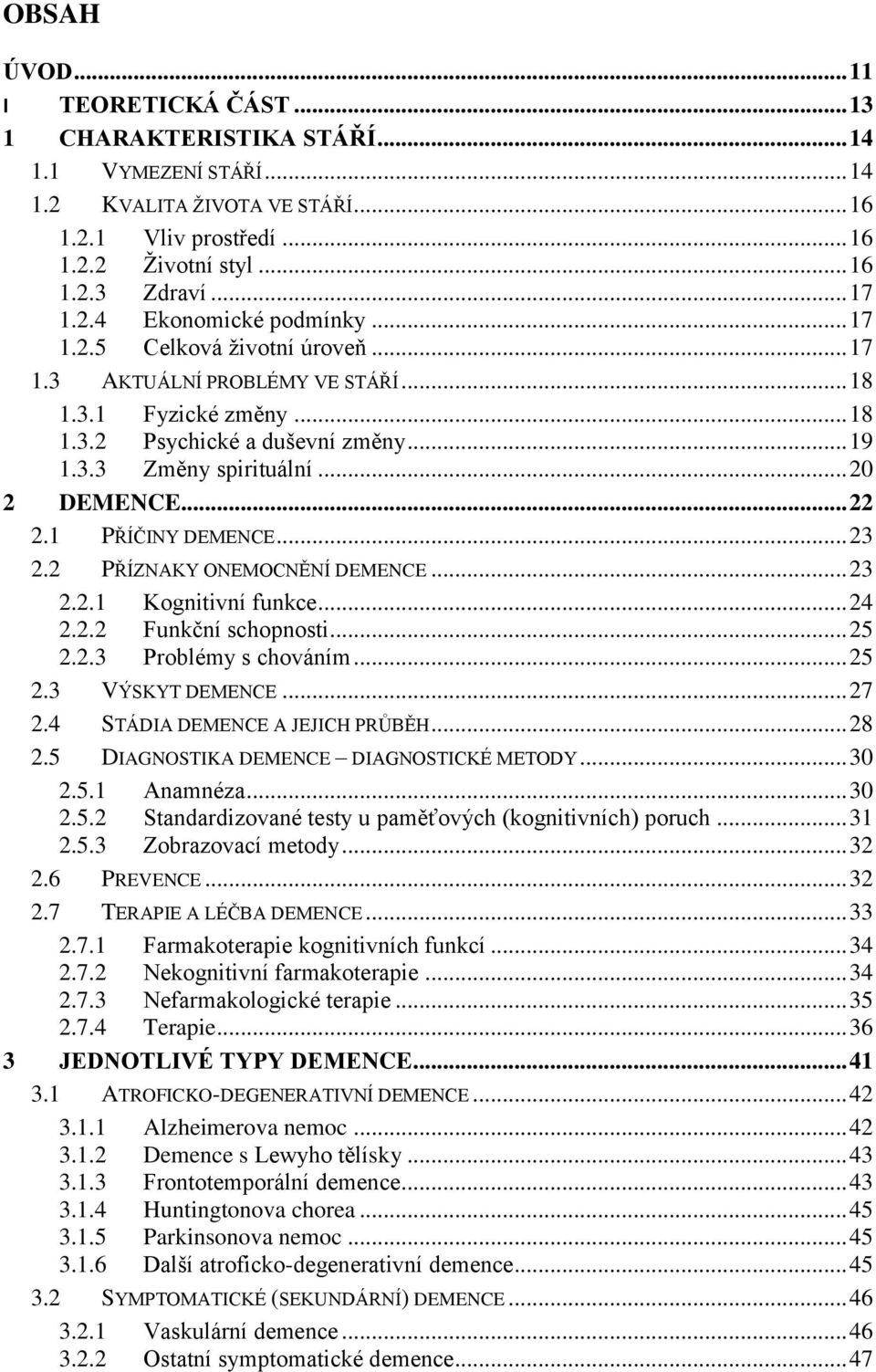 .. 20 2 DEMENCE... 22 2.1 PŘÍČINY DEMENCE... 23 2.2 PŘÍZNAKY ONEMOCNĚNÍ DEMENCE... 23 2.2.1 Kognitivní funkce... 24 2.2.2 Funkční schopnosti... 25 2.2.3 Problémy s chováním... 25 2.3 VÝSKYT DEMENCE.