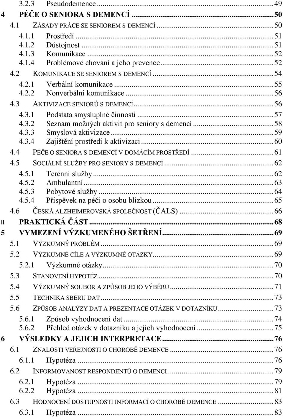 .. 58 4.3.3 Smyslová aktivizace... 59 4.3.4 Zajištění prostředí k aktivizaci... 60 4.4 PÉČE O SENIORA S DEMENCÍ V DOMÁCÍM PROSTŘEDÍ... 61 4.5 SOCIÁLNÍ SLUŽBY PRO SENIORY S DEMENCÍ... 62 4.5.1 Terénní služby.