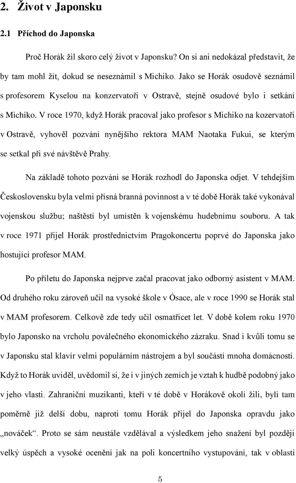 V roce 1970, kdyţ Horák pracoval jako profesor s Michiko na kozervatoři v Ostravě, vyhověl pozvání nynějšího rektora MAM Naotaka Fukui, se kterým se setkal při své návštěvě Prahy.