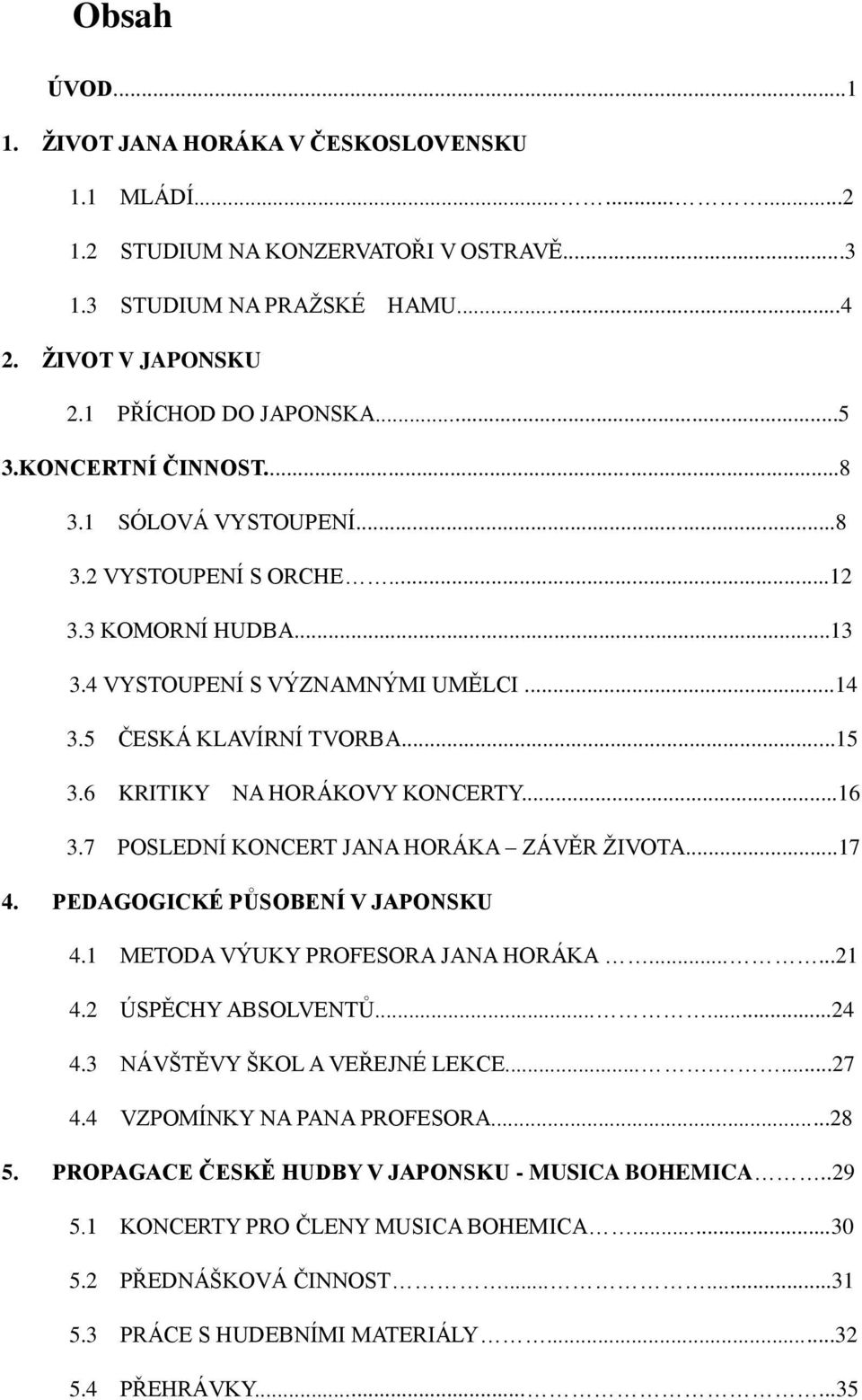 6 KRITIKY NA HORÁKOVY KONCERTY...16 3.7 POSLEDNÍ KONCERT JANA HORÁKA ZÁVĚR ŢIVOTA...17 4. PEDAGOGICKÉ PŮSOBENÍ V JAPONSKU 4.1 METODA VÝUKY PROFESORA JANA HORÁKA......21 4.2 ÚSPĚCHY ABSOLVENTŮ......24 4.