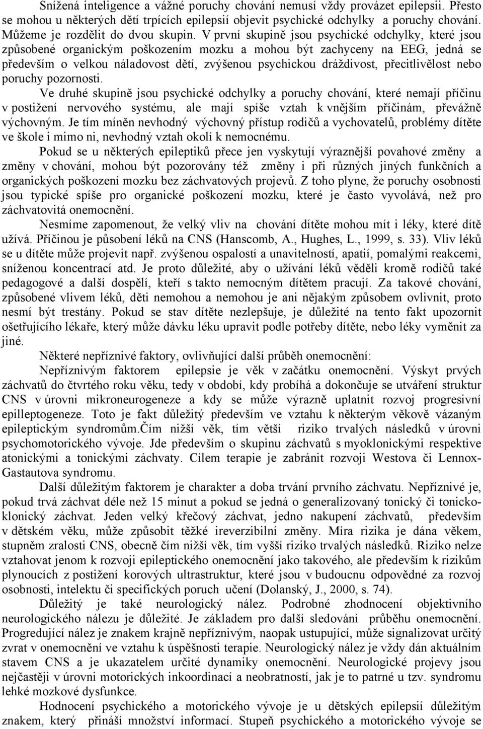 V první skupině jsou psychické odchylky, které jsou způsobené organickým poškozením mozku a mohou být zachyceny na EEG, jedná se především o velkou náladovost dětí, zvýšenou psychickou dráždivost,