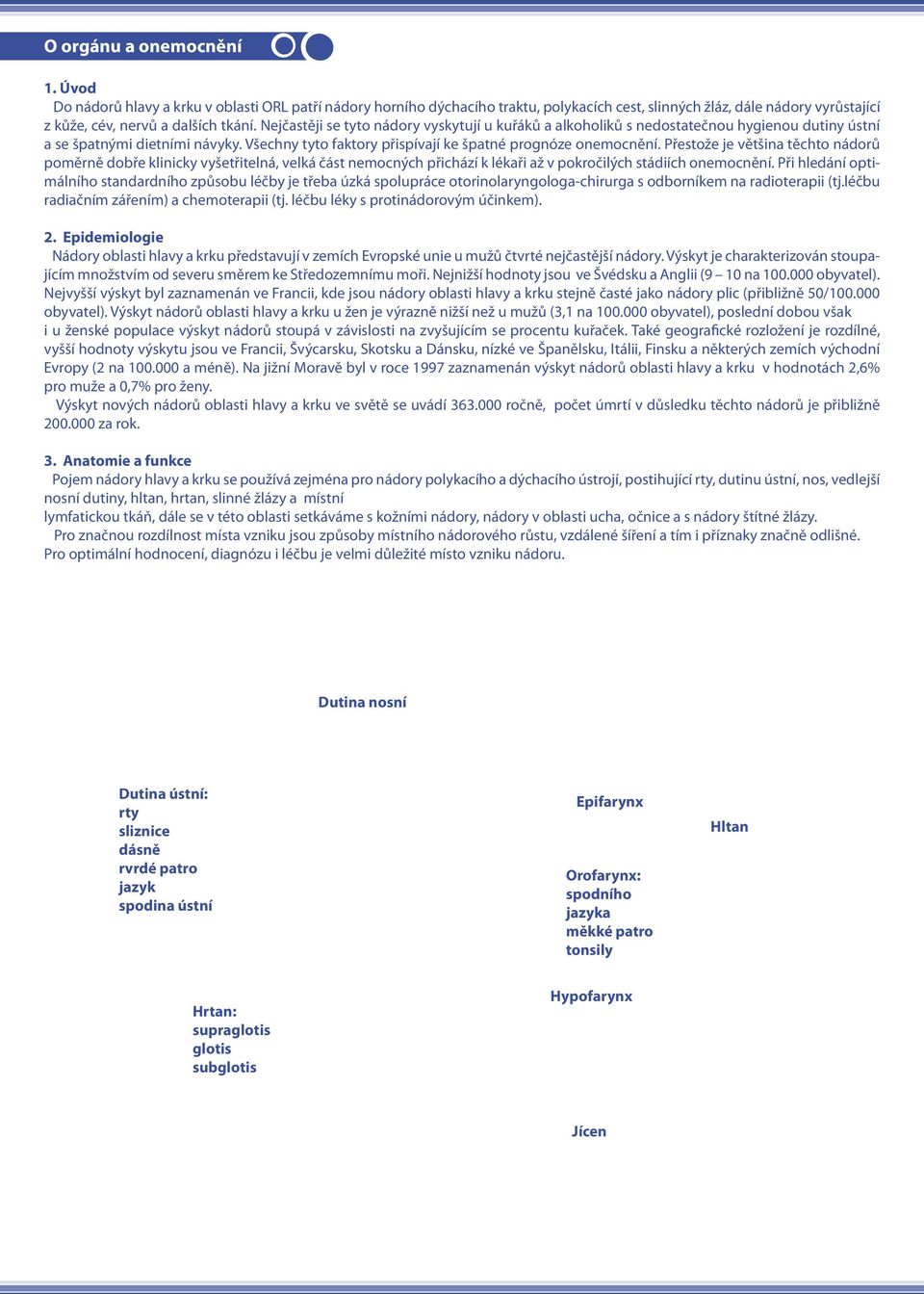 Přestože je většina těchto nádorů poměrně dobře klinicky vyšetřitelná, velká část nemocných přichází k lékaři až v pokročilých stádiích onemocnění.