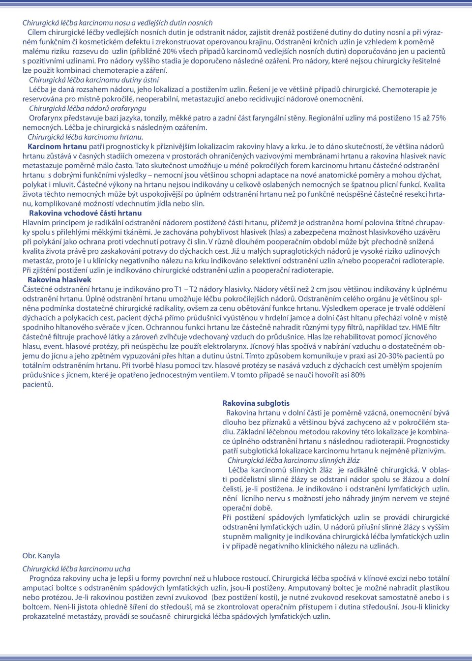 Odstranění krčních uzlin je vzhledem k poměrně malému riziku rozsevu do uzlin (přibližně 20% všech případů karcinomů vedlejších nosních dutin) doporučováno jen u pacientů s pozitivními uzlinami.