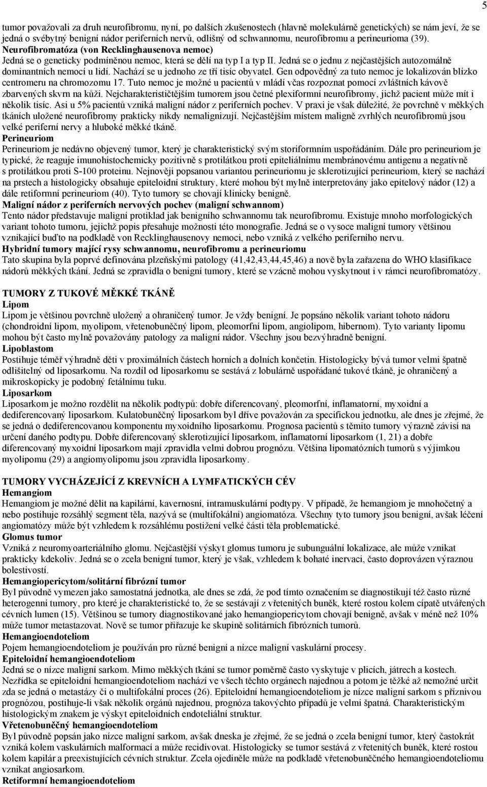 Jedná se o jednu z nejčastějších autozomálně dominantních nemocí u lidí. Nachází se u jednoho ze tří tisíc obyvatel. Gen odpovědný za tuto nemoc je lokalizován blízko centromeru na chromozomu 17.