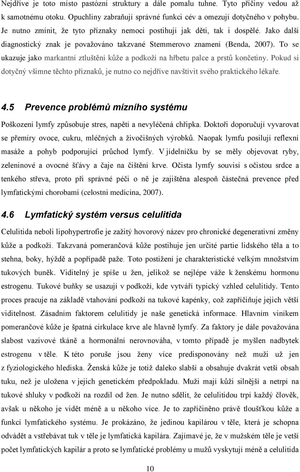 To se ukazuje jako markantní ztluštění kůže a podkoží na hřbetu palce a prstů končetiny. Pokud si dotyčný všimne těchto příznaků, je nutno co nejdříve navštívit svého praktického lékaře. 4.