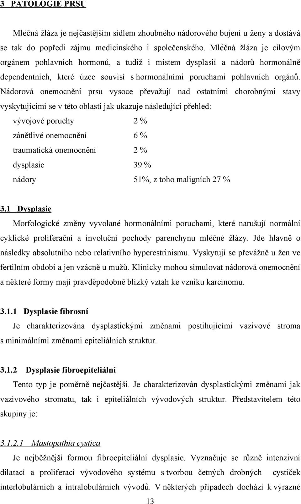 Nádorová onemocnění prsu vysoce převažují nad ostatními chorobnými stavy vyskytujícími se v této oblasti jak ukazuje následující přehled: vývojové poruchy 2 % zánětlivé onemocnění 6 % traumatická