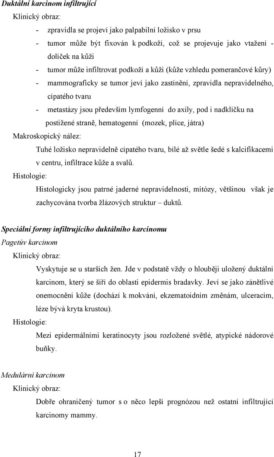 nadklíčku na postižené straně, hematogenní (mozek, plíce, játra) Makroskopický nález: Tuhé ložisko nepravidelně cípatého tvaru, bílé až světle šedé s kalcifikacemi v centru, infiltrace kůže a svalů.