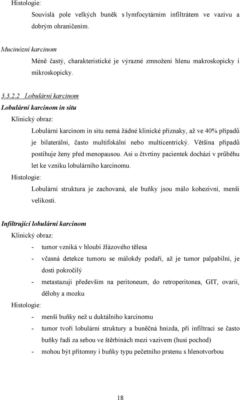 2 Lobulární karcinom Lobulární karcinom in situ Klinický obraz: Lobulární karcinom in situ nemá žádné klinické příznaky, až ve 40% případů je bilaterální, často multifokální nebo multicentrický.