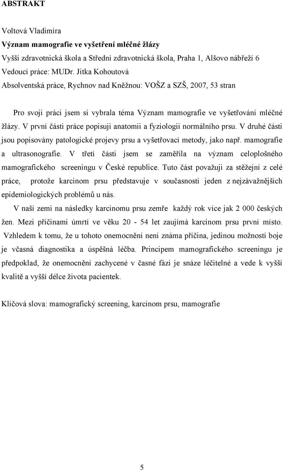 V první části práce popisuji anatomii a fyziologii normálního prsu. V druhé části jsou popisovány patologické projevy prsu a vyšetřovací metody, jako např. mamografie a ultrasonografie.