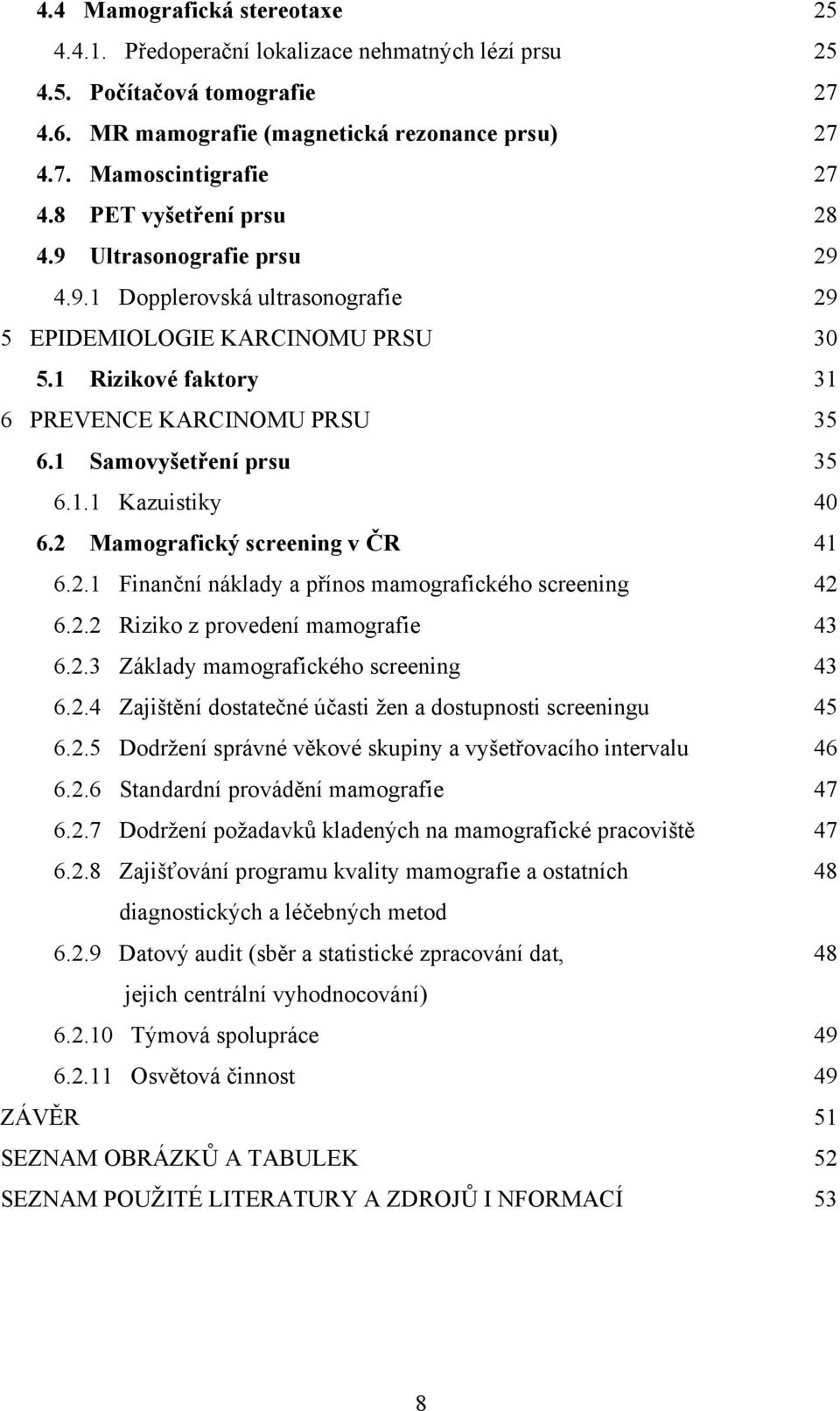 1 Samovyšetření prsu 35 6.1.1 Kazuistiky 40 6.2 Mamografický screening v ČR 41 6.2.1 Finanční náklady a přínos mamografického screening 42 6.2.2 Riziko z provedení mamografie 43 6.2.3 Základy mamografického screening 43 6.