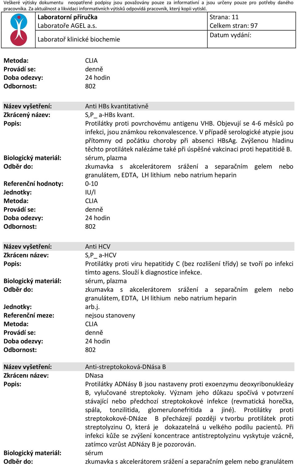 sérum, plazma granulátem, EDTA, LH lithium nebo natrium heparin Referenční hodnoty: 0-10 IU/l : CLIA Odbornost: 802 Anti HCV Zkrácenı název: S,P_ a-hcv Protilátky proti viru hepatitidy C (bez