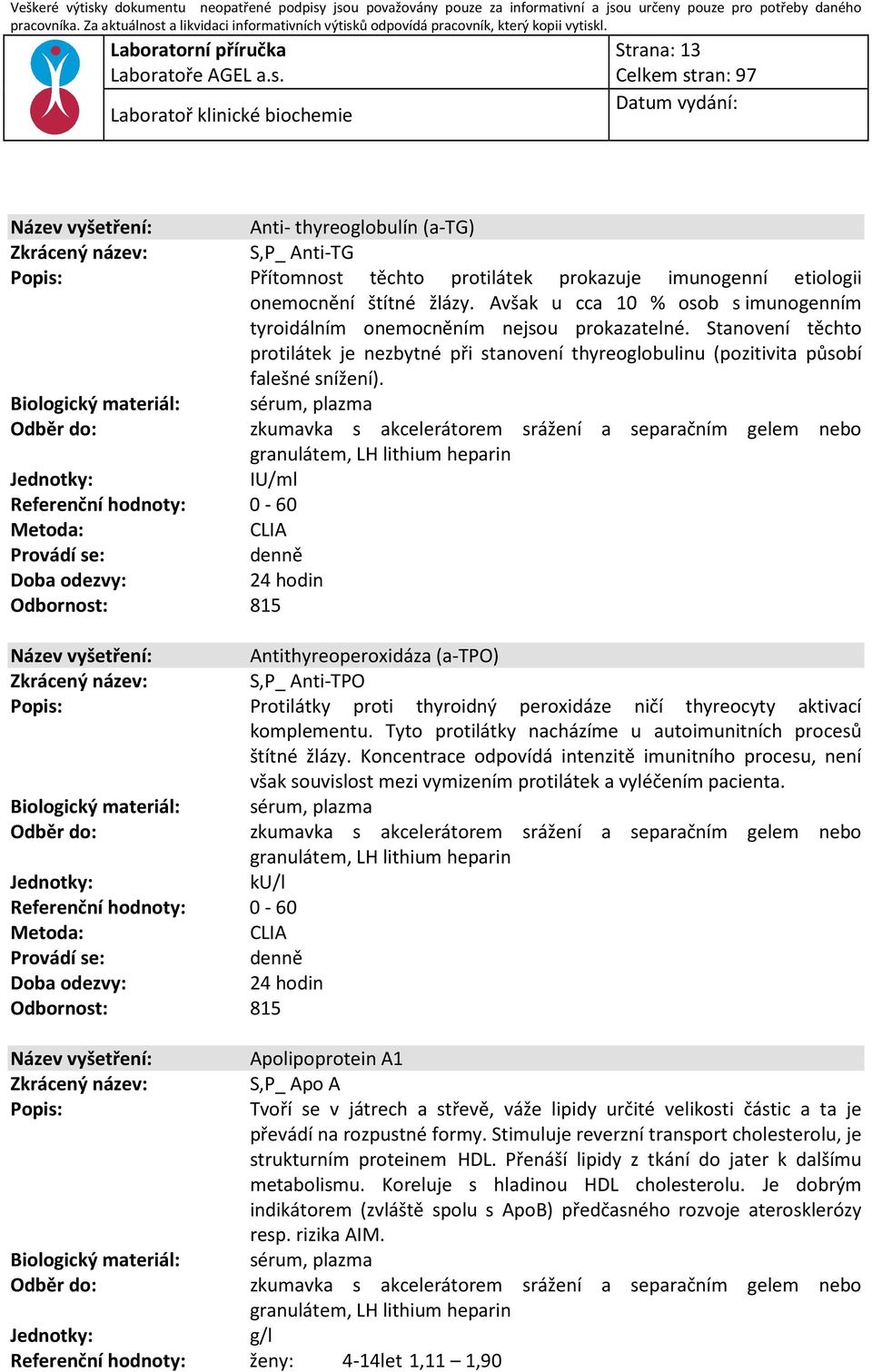 sérum, plazma granulátem, LH lithium heparin IU/ml Referenční hodnoty: 0-60 : CLIA Antithyreoperoxidáza (a-tpo) S,P_ Anti-TPO Protilátky proti thyroidný peroxidáze ničí thyreocyty aktivací