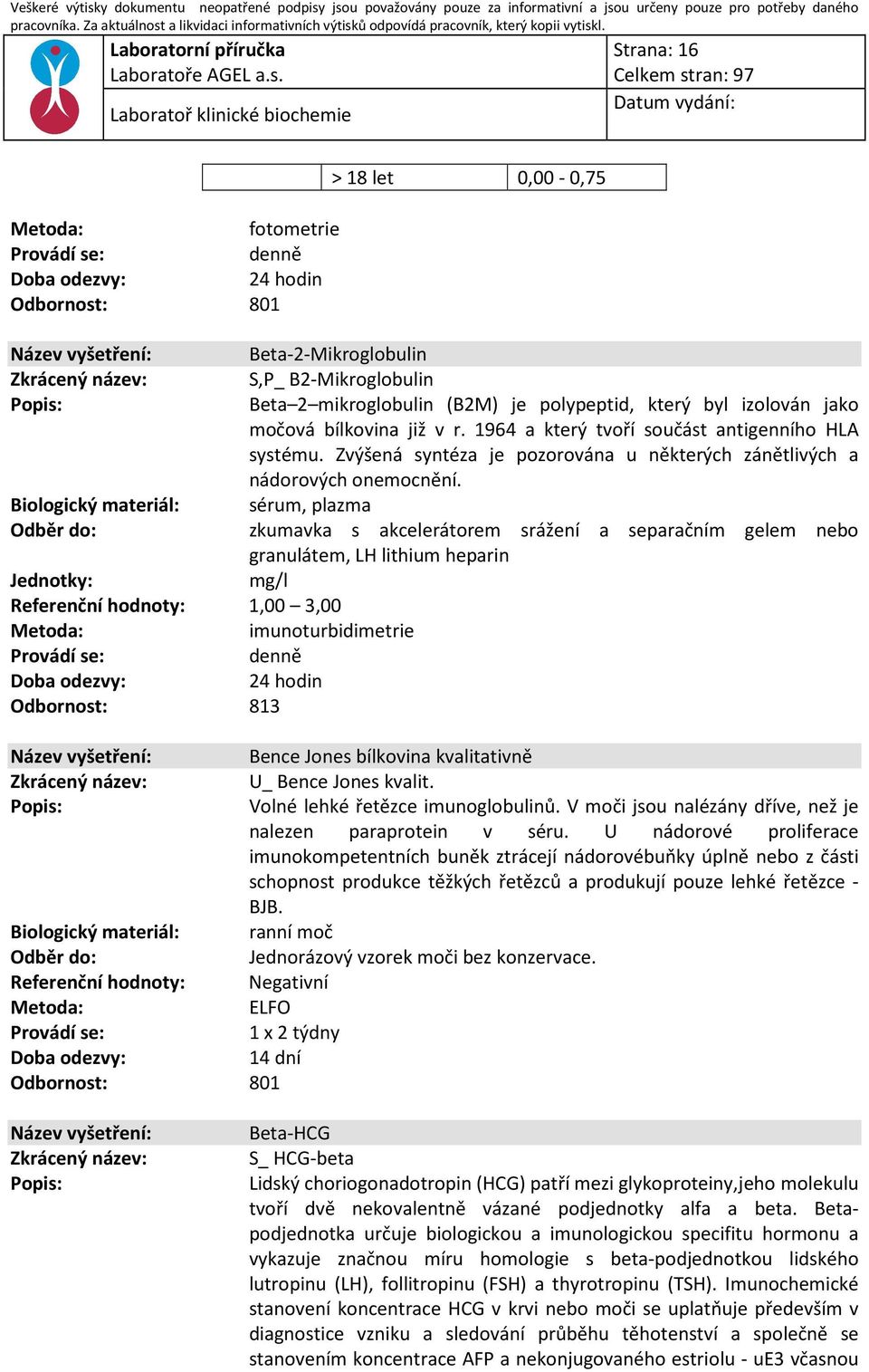 sérum, plazma granulátem, LH lithium heparin mg/l Referenční hodnoty: 1,00 3,00 : imunoturbidimetrie Odbornost: 813 Bence Jones bílkovina kvalitativně U_ Bence Jones kvalit.