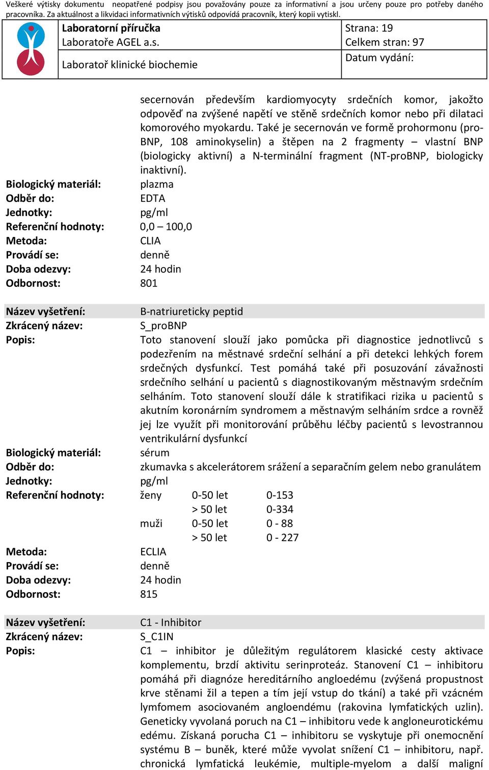 plazma EDTA pg/ml Referenční hodnoty: 0,0 100,0 : CLIA B-natriureticky peptid S_proBNP Toto stanovení slouží jako pomůcka při diagnostice jednotlivců s podezřením na městnavé srdeční selhání a při