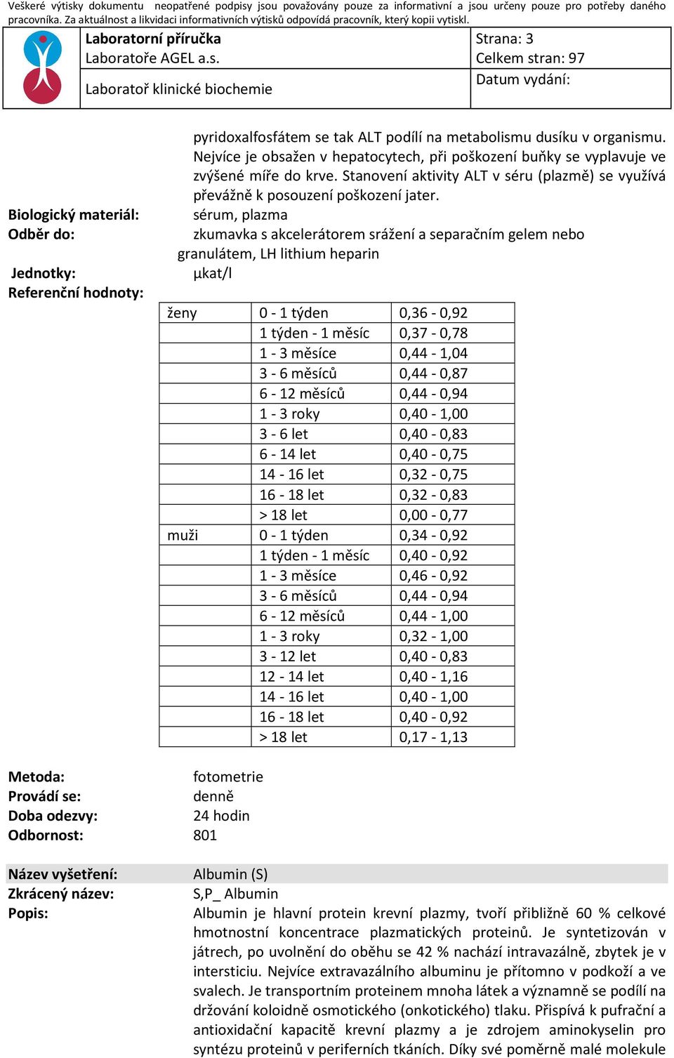 sérum, plazma granulátem, LH lithium heparin µkat/l ženy 0-1 týden 0,36-0,92 1 týden - 1 měsíc 0,37-0,78 1-3 měsíce 0,44-1,04 3-6 měsíců 0,44-0,87 6-12 měsíců 0,44-0,94 1-3 roky 0,40-1,00 3-6 let