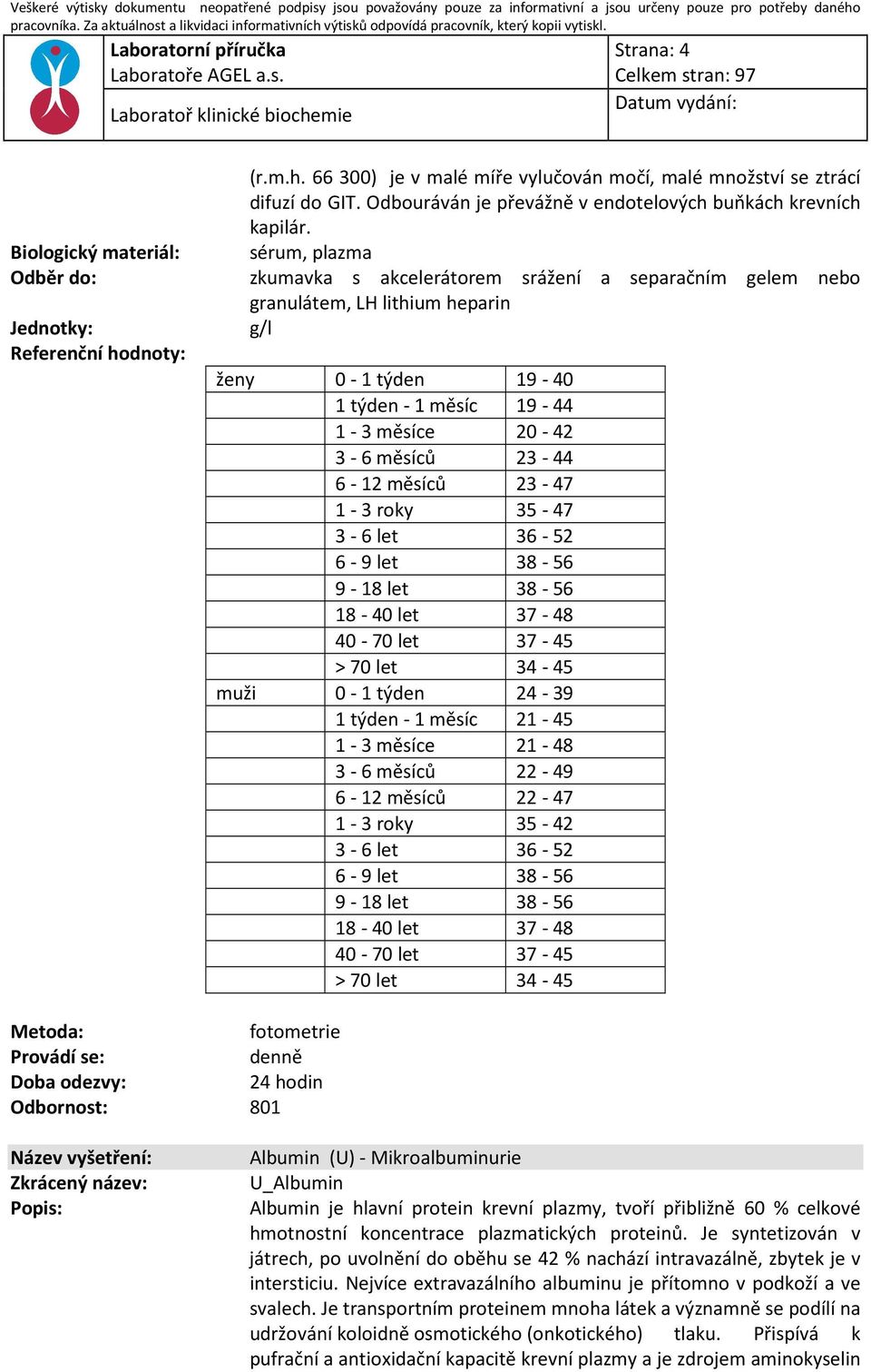 38-56 18-40 let 37-48 40-70 let 37-45 > 70 let 34-45 muži 0-1 týden 24-39 1 týden - 1 měsíc 21-45 1-3 měsíce 21-48 3-6 měsíců 22-49 6-12 měsíců 22-47 1-3 roky 35-42 3-6 let 36-52 6-9 let 38-56 9-18