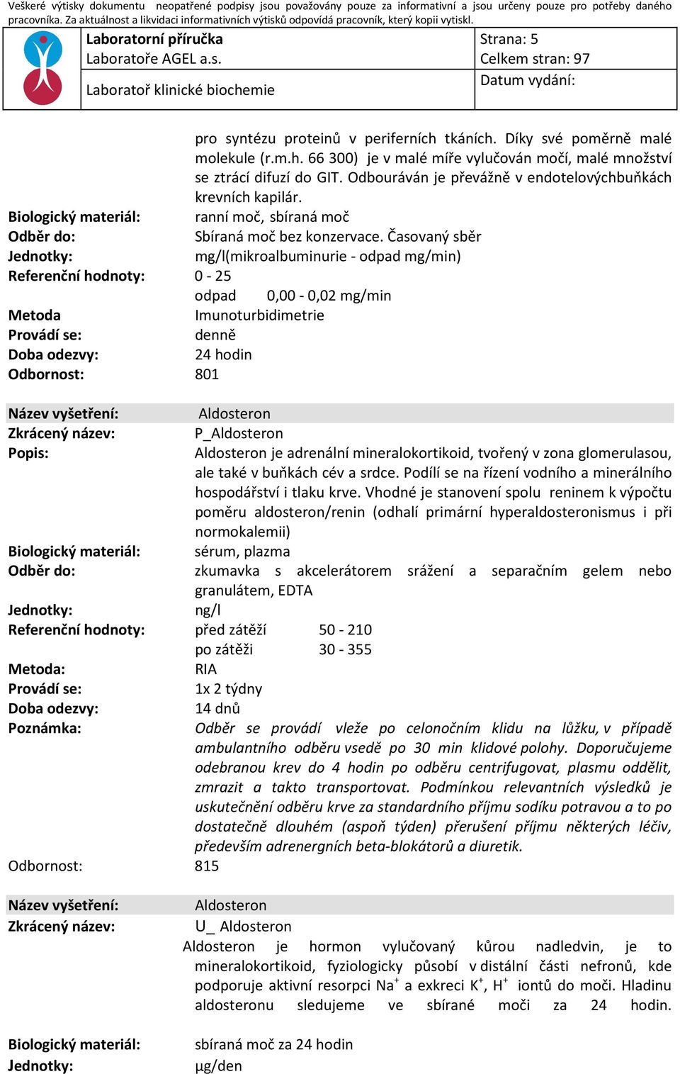 Časovaný sběr mg/l(mikroalbuminurie - odpad mg/min) Referenční hodnoty: 0-25 odpad 0,00-0,02 mg/min Imunoturbidimetrie Aldosteron P_Aldosteron Aldosteron je adrenální mineralokortikoid, tvořený v