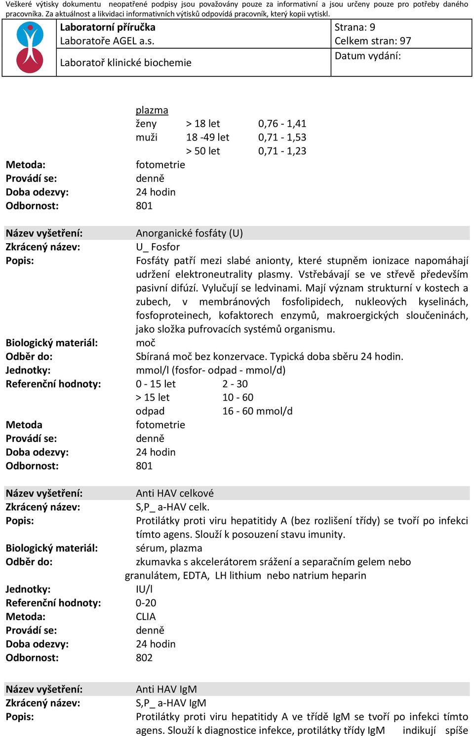 Mají význam strukturní v kostech a zubech, v membránových fosfolipidech, nukleových kyselinách, fosfoproteinech, kofaktorech enzymů, makroergických sloučeninách, jako složka pufrovacích systémů