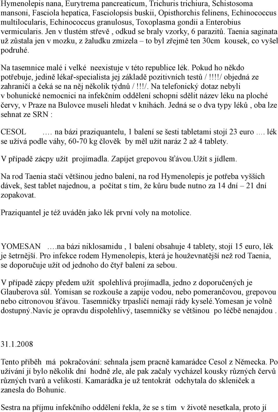 Taenia saginata už zůstala jen v mozku, z žaludku zmizela to byl zřejmě ten 30cm kousek, co vyšel podruhé. Na tasemnice malé i velké neexistuje v této republice lék.