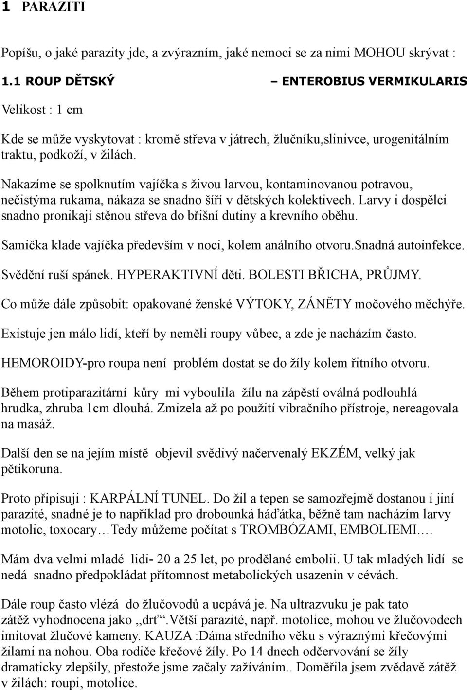 Nakazíme se spolknutím vajíčka s živou larvou, kontaminovanou potravou, nečistýma rukama, nákaza se snadno šíří v dětských kolektivech.