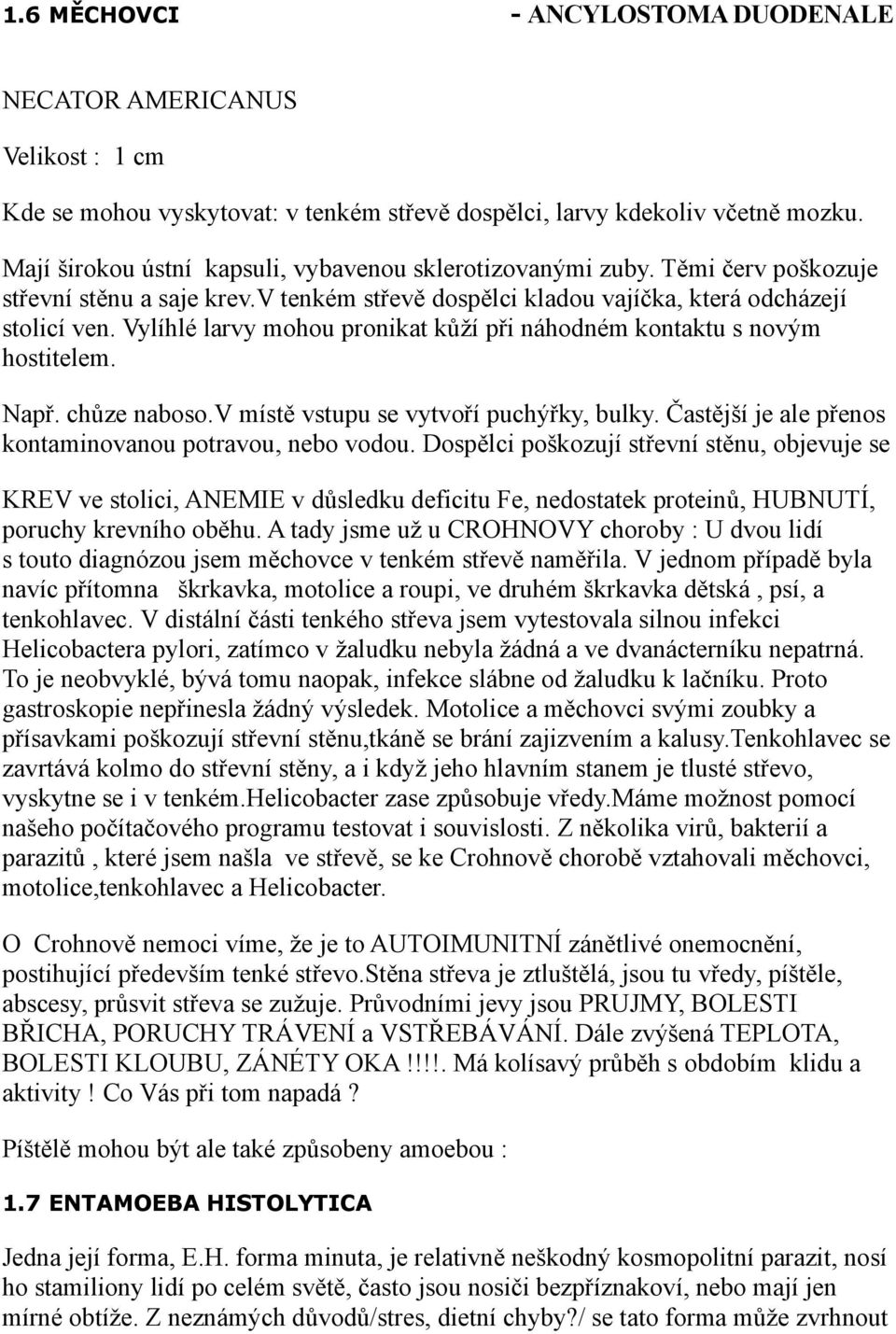 Vylíhlé larvy mohou pronikat kůží při náhodném kontaktu s novým hostitelem. Např. chůze naboso.v místě vstupu se vytvoří puchýřky, bulky. Častější je ale přenos kontaminovanou potravou, nebo vodou.