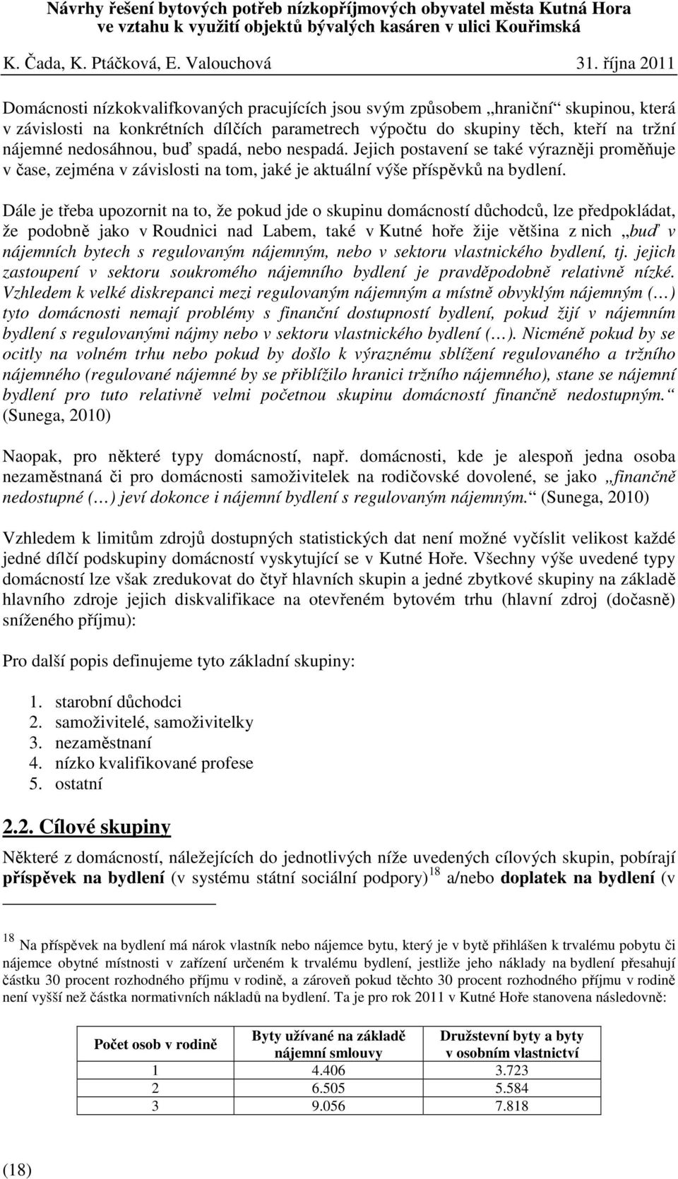 Dále je třeba upozornit na to, že pokud jde o skupinu domácností důchodců, lze předpokládat, že podobně jako v Roudnici nad Labem, také v Kutné hoře žije většina z nich buď v nájemních bytech s