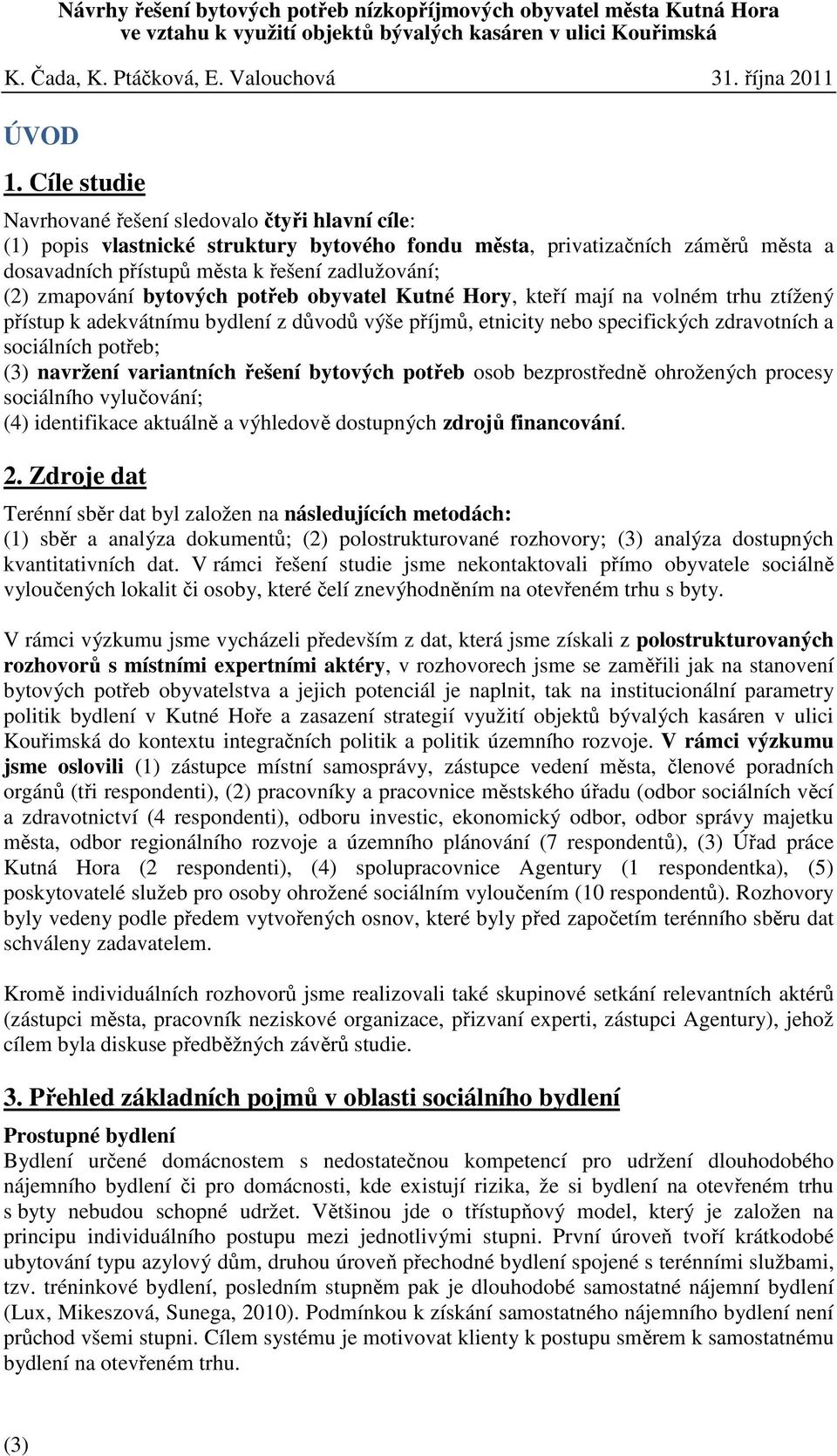 zmapování bytových potřeb obyvatel Kutné Hory, kteří mají na volném trhu ztížený přístup k adekvátnímu bydlení z důvodů výše příjmů, etnicity nebo specifických zdravotních a sociálních potřeb; (3)