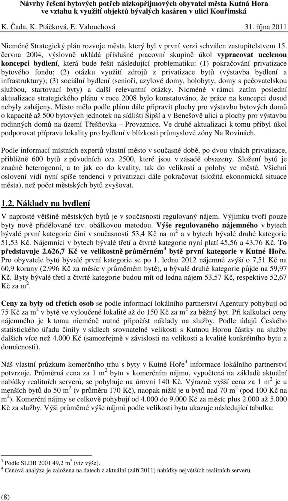 využití zdrojů z privatizace bytů (výstavba bydlení a infrastruktury); (3) sociální bydlení (senioři, azylové domy, holobyty, domy s pečovatelskou službou, startovací byty) a další relevantní otázky.