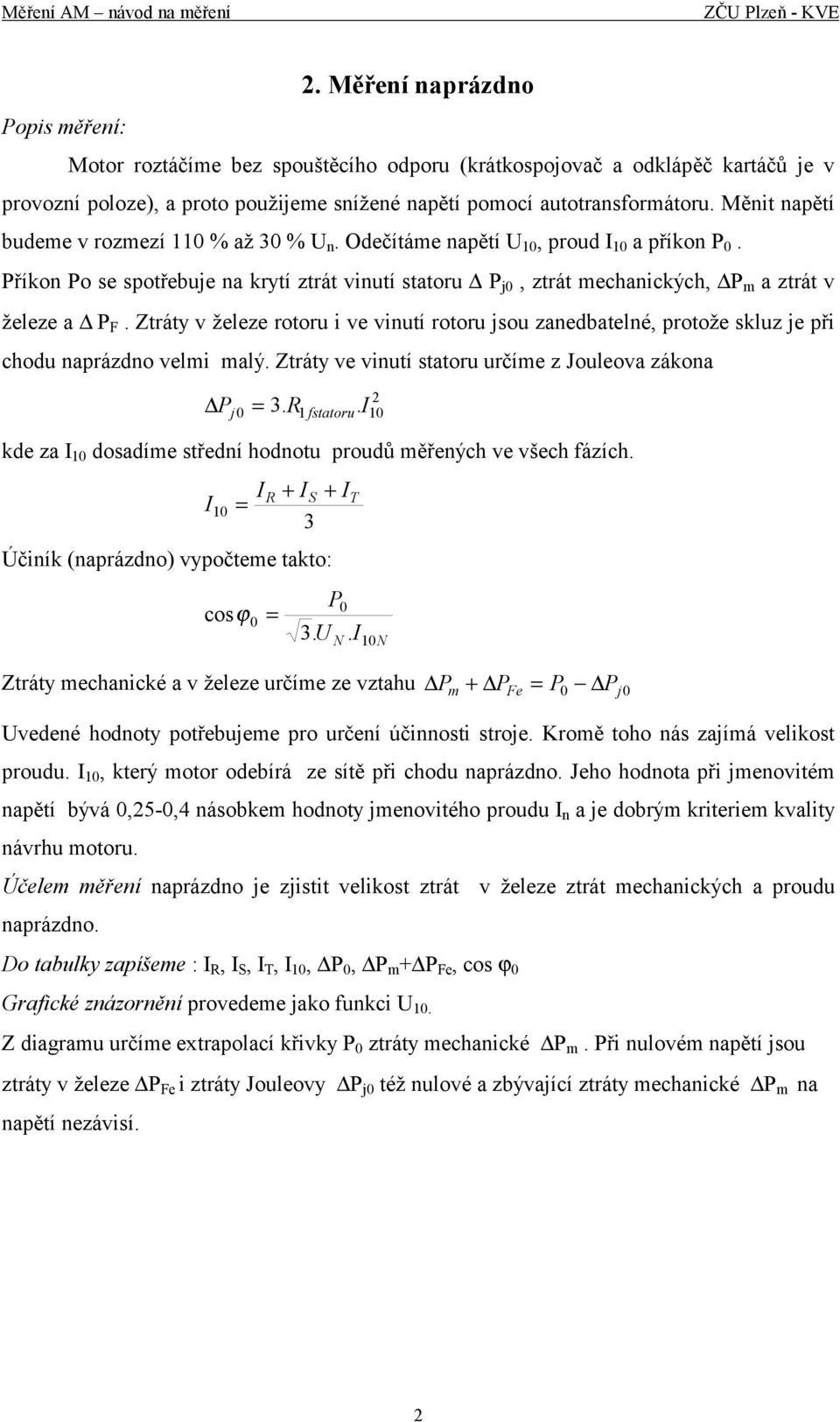 Ztráty v železe rotoru i ve vinutí rotoru jsou zanedbatelné, protože skluz je při chodu naprázdno veli alý. Ztráty ve vinutí statoru určíe z Jouleova zákona P 2 j. R1 fstatoru.