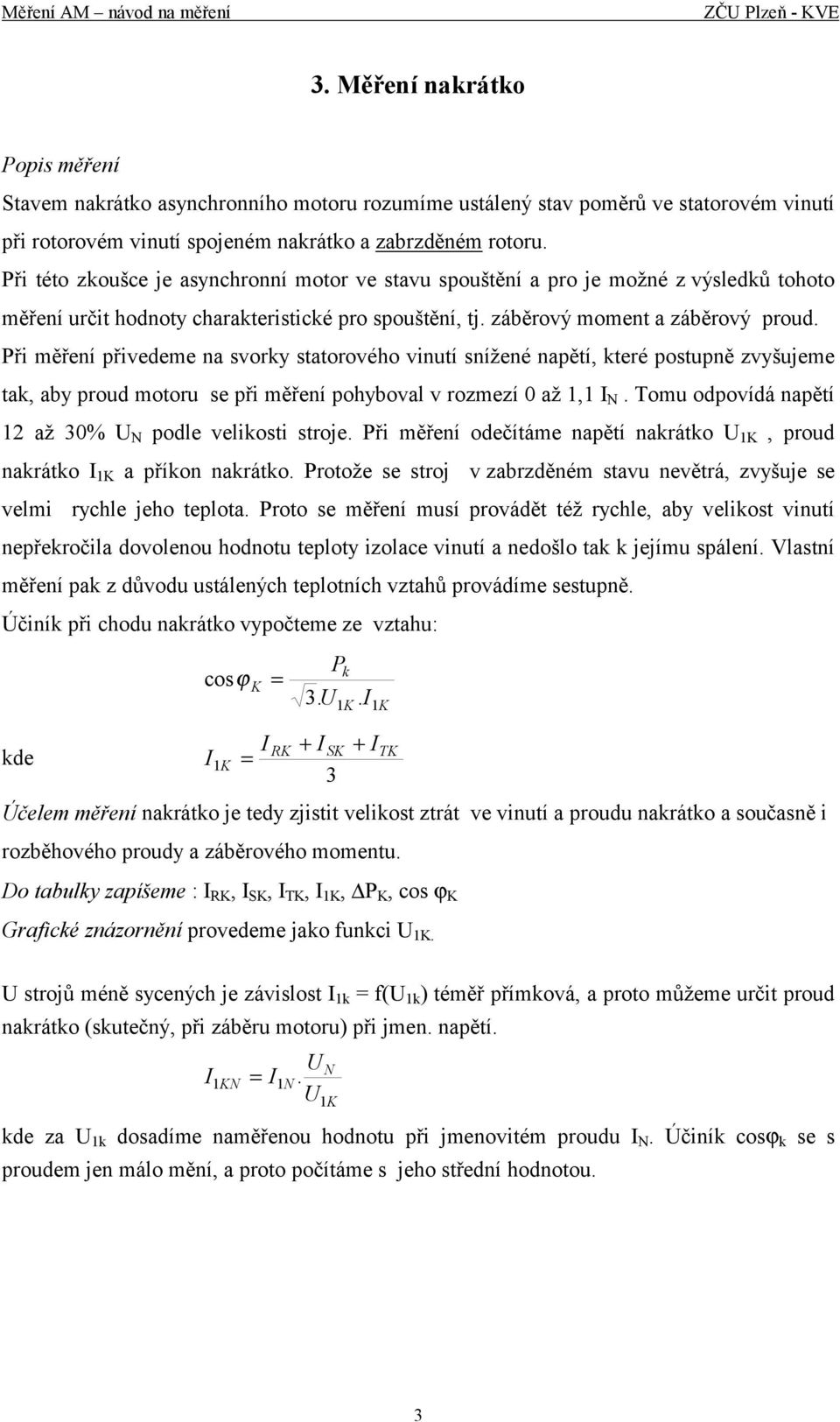 Při ěření přivedee na svorky statorového vinutí snížené napětí, které postupně zvyšujee tak, aby proud otoru se při ěření pohyboval v rozezí až 1,1 N.