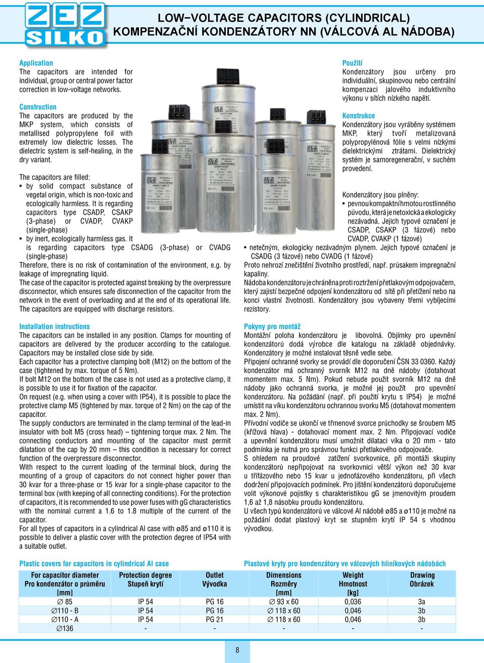 The dielectric system is self healing, in the dry variant. The capacitors are filled: by solid compact substance of vegetal origin, which is non toxic and ecologically harmless.