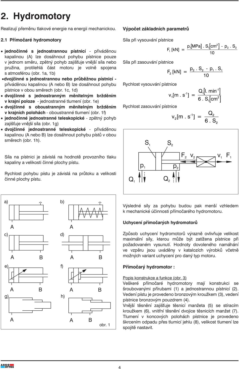 část motoru je volně spojena s atmosférou (obr. 1a, 1b) dvojčinné s jednostrannou nebo průběžnou pístnicí - přiváděnou kapalinou (A nebo B) lze dosáhnout pohybu pístnice v obou směrech (obr.