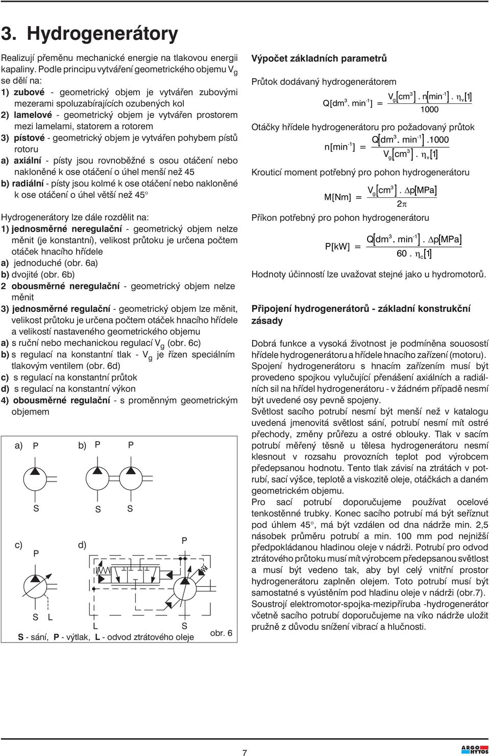 prostorem mezi lamelami, statorem a rotorem 3) pístové - geometrický objem je vytvářen pohybem pístů rotoru a) axiální - písty jsou rovnoběžné s osou otáčení nebo nakloněné k ose otáčení o úhel menší