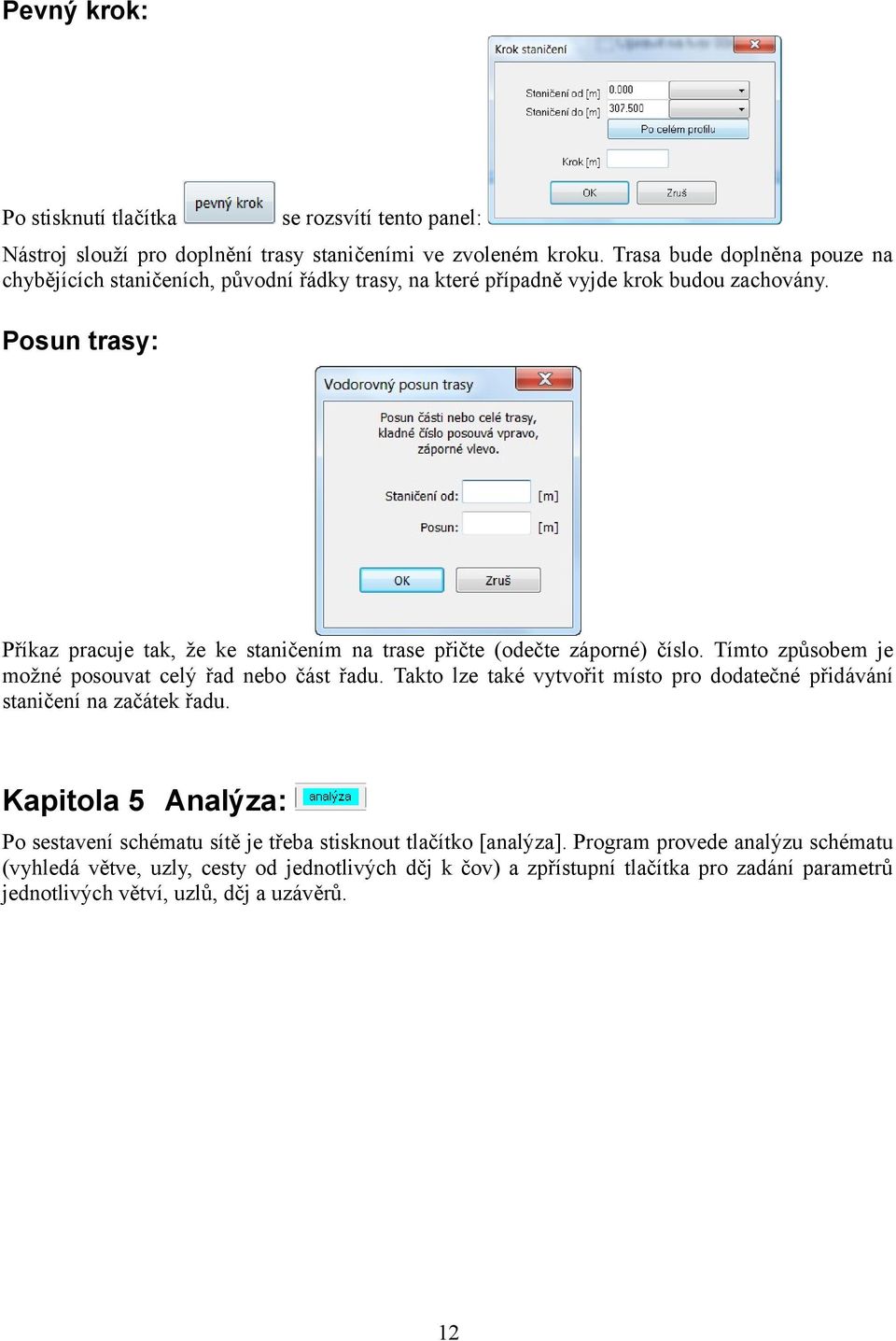 Posun trasy: Příkaz pracuje tak, že ke staničením na trase přičte (odečte záporné) číslo. Tímto způsobem je možné posouvat celý řad nebo část řadu.